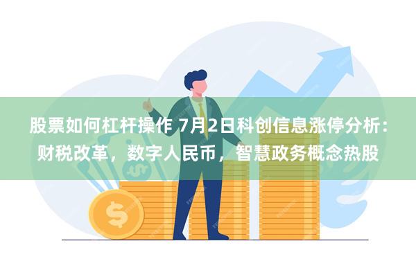 股票如何杠杆操作 7月2日科创信息涨停分析：财税改革，数字人民币，智慧政务概念热股