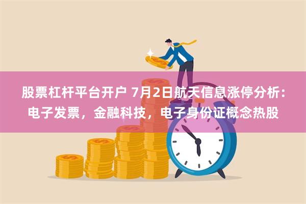 股票杠杆平台开户 7月2日航天信息涨停分析：电子发票，金融科技，电子身份证概念热股