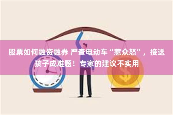 股票如何融资融券 严查电动车“惹众怒”，接送孩子成难题！专家的建议不实用