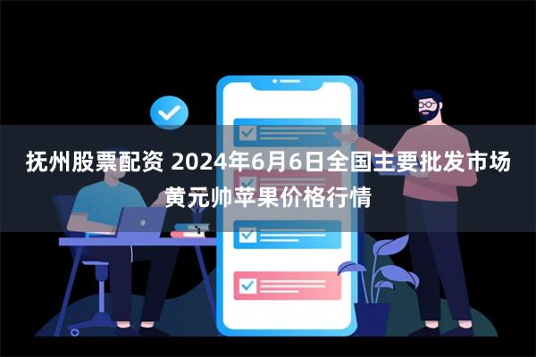 抚州股票配资 2024年6月6日全国主要批发市场黄元帅苹果价格行情