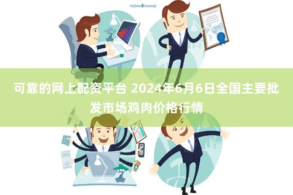 可靠的网上配资平台 2024年6月6日全国主要批发市场鸡肉价格行情