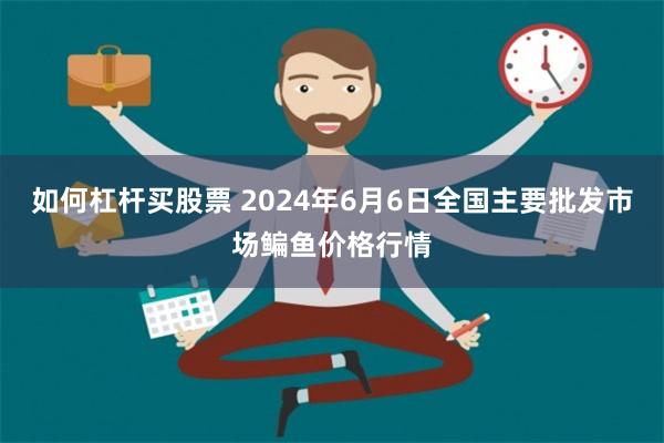 如何杠杆买股票 2024年6月6日全国主要批发市场鳊鱼价格行情