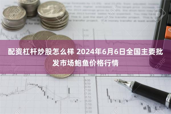 配资杠杆炒股怎么样 2024年6月6日全国主要批发市场鲍鱼价格行情