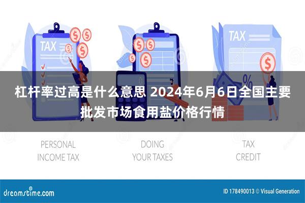 杠杆率过高是什么意思 2024年6月6日全国主要批发市场食用盐价格行情