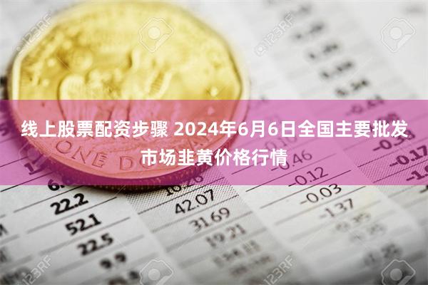 线上股票配资步骤 2024年6月6日全国主要批发市场韭黄价格行情