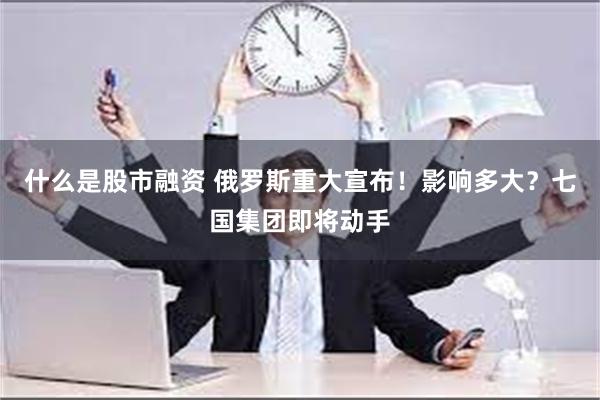 什么是股市融资 俄罗斯重大宣布！影响多大？七国集团即将动手