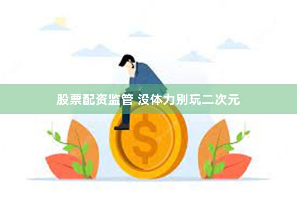 股票配资监管 没体力别玩二次元