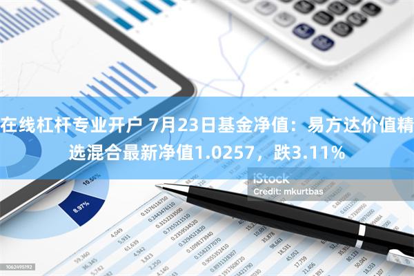 在线杠杆专业开户 7月23日基金净值：易方达价值精选混合最新净值1.0257，跌3.11%