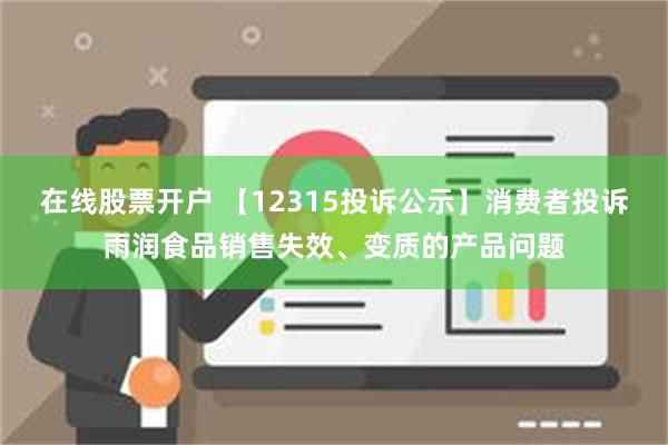 在线股票开户 【12315投诉公示】消费者投诉雨润食品销售失效、变质的产品问题