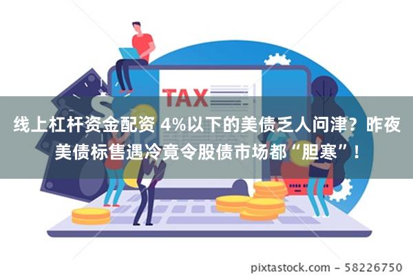 线上杠杆资金配资 4%以下的美债乏人问津？昨夜美债标售遇冷竟令股债市场都“胆寒”！