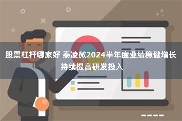 股票杠杆哪家好 泰凌微2024半年度业绩稳健增长 持续提高研发投入