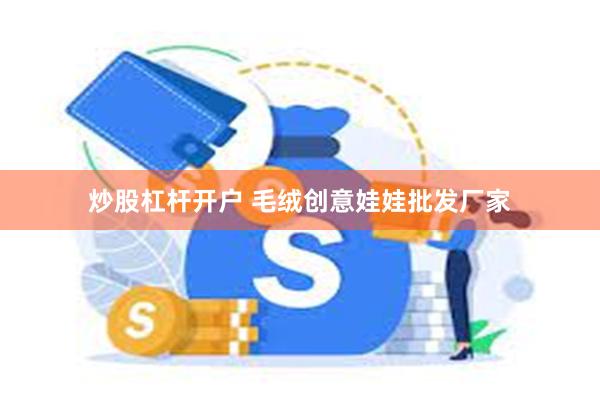 炒股杠杆开户 毛绒创意娃娃批发厂家