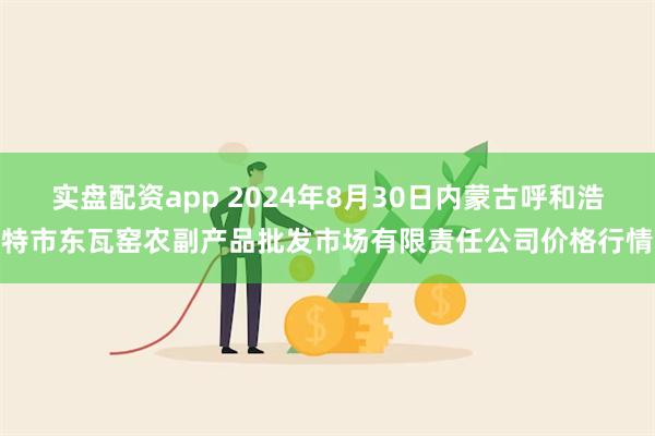 实盘配资app 2024年8月30日内蒙古呼和浩特市东瓦窑农副产品批发市场有限责任公司价格行情