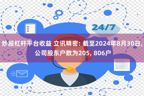 炒股杠杆平台收益 立讯精密: 截至2024年8月30日, 公司股东户数为205, 806户