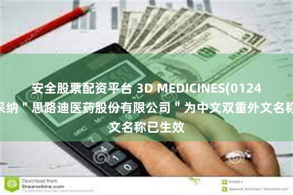 安全股票配资平台 3D MEDICINES(01244.HK)采纳＂思路迪医药股份有限公司＂为中文双重外文名称已生效