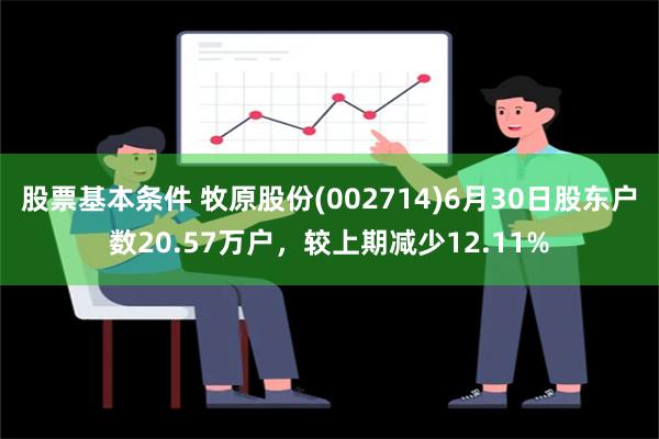 股票基本条件 牧原股份(002714)6月30日股东户数20.57万户，较上期减少12.11%