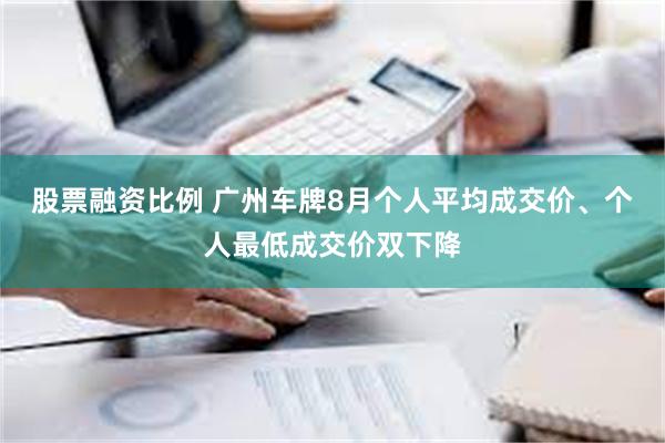 股票融资比例 广州车牌8月个人平均成交价、个人最低成交价双下降