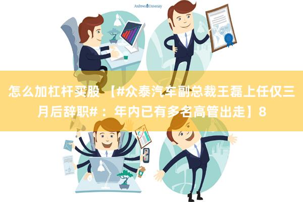 怎么加杠杆买股 【#众泰汽车副总裁王磊上任仅三月后辞职# ：年内已有多名高管出走】8