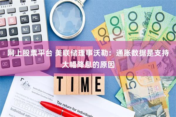 网上股票平台 美联储理事沃勒：通胀数据是支持大幅降息的原因