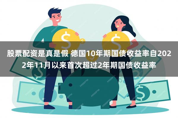 股票配资是真是假 德国10年期国债收益率自2022年11月以来首次超过2年期国债收益率