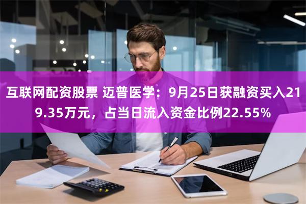 互联网配资股票 迈普医学：9月25日获融资买入219.35万元，占当日流入资金比例22.55%