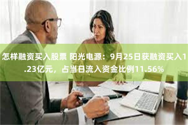 怎样融资买入股票 阳光电源：9月25日获融资买入1.23亿元，占当日流入资金比例11.56%