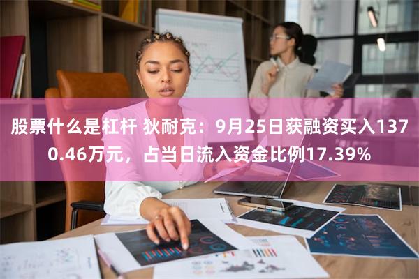 股票什么是杠杆 狄耐克：9月25日获融资买入1370.46万元，占当日流入资金比例17.39%