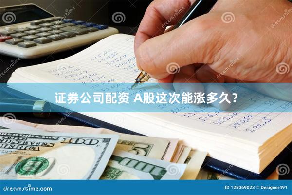 证券公司配资 A股这次能涨多久？