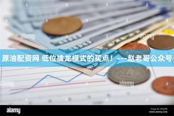 原油配资网 低位擒龙模式的买点！---赵老哥公众号