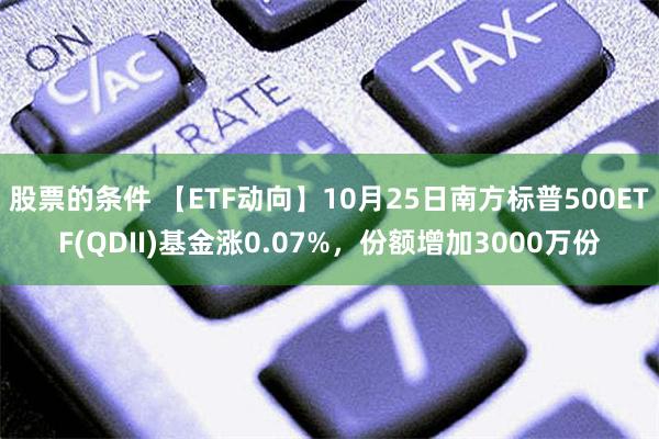 股票的条件 【ETF动向】10月25日南方标普500ETF(QDII)基金涨0.07%，份额增加3000万份