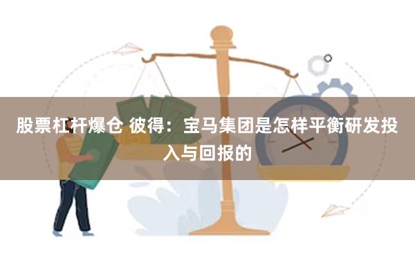 股票杠杆爆仓 彼得：宝马集团是怎样平衡研发投入与回报的