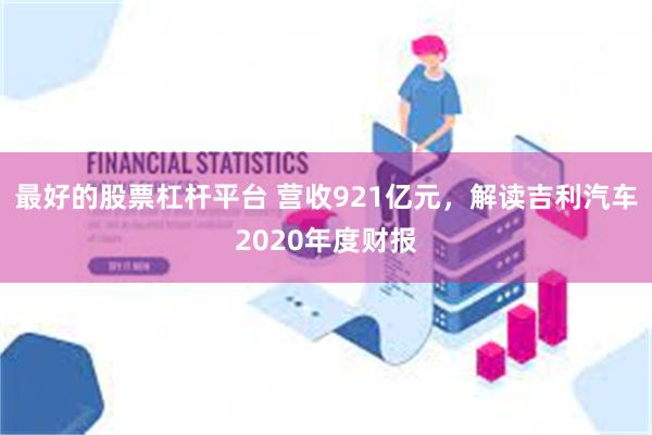 最好的股票杠杆平台 营收921亿元，解读吉利汽车2020年度财报