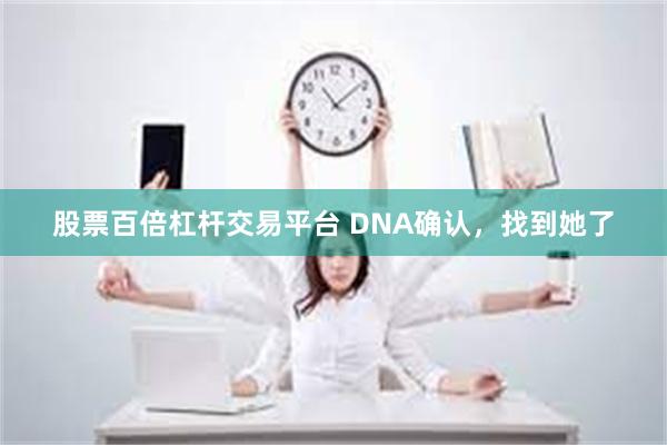 股票百倍杠杆交易平台 DNA确认，找到她了