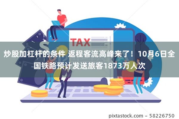 炒股加杠杆的条件 返程客流高峰来了！10月6日全国铁路预计发送旅客1873万人次