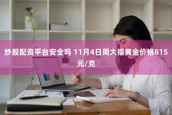 炒股配资平台安全吗 11月4日周大福黄金价格815元/克