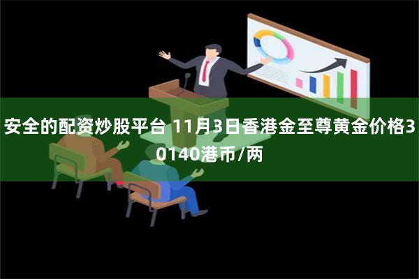 安全的配资炒股平台 11月3日香港金至尊黄金价格30140港币/两