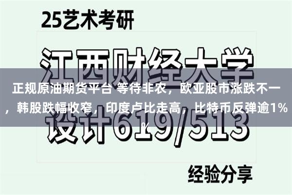 正规原油期货平台 等待非农，欧亚股市涨跌不一，韩股跌幅收窄，印度卢比走高，比特币反弹逾1%