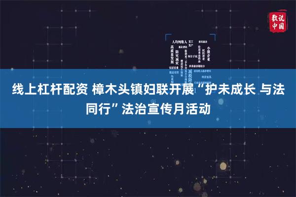 线上杠杆配资 樟木头镇妇联开展“护未成长 与法同行”法治宣传月活动