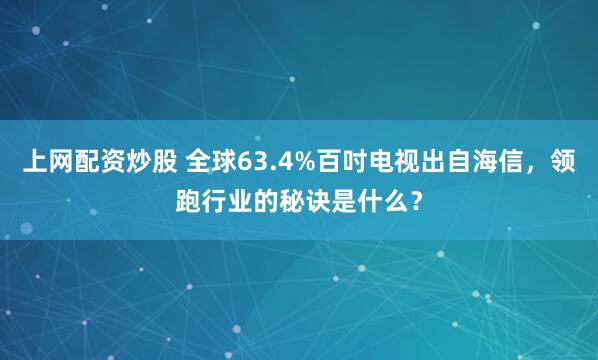 上网配资炒股 全球63.4%百吋电视出自海信，领跑行业的秘诀是什么？