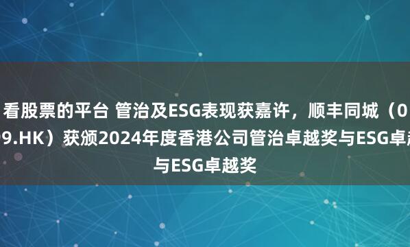 看股票的平台 管治及ESG表现获嘉许，顺丰同城（09699.HK）获颁2024年度香港公司管治卓越奖与ESG卓越奖