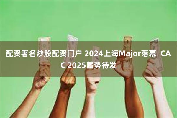 配资著名炒股配资门户 2024上海Major落幕  CAC 2025蓄势待发