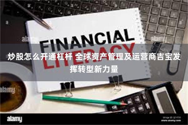 炒股怎么开通杠杆 全球资产管理及运营商吉宝发挥转型新力量