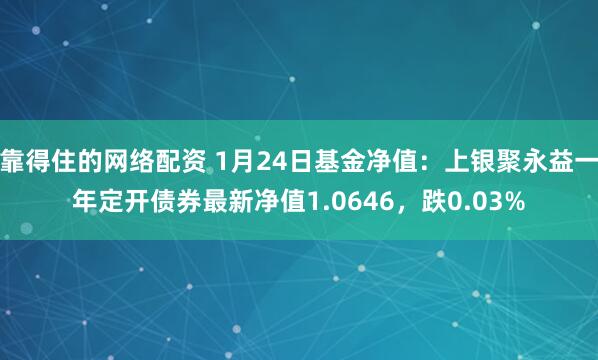 靠得住的网络配资 1月24日基金净值：上银聚永益一年定开债券最新净值1.0646，跌0.03%