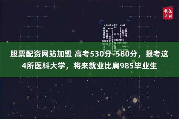 股票配资网站加盟 高考530分-580分，报考这4所医科大学，将来就业比肩985毕业生