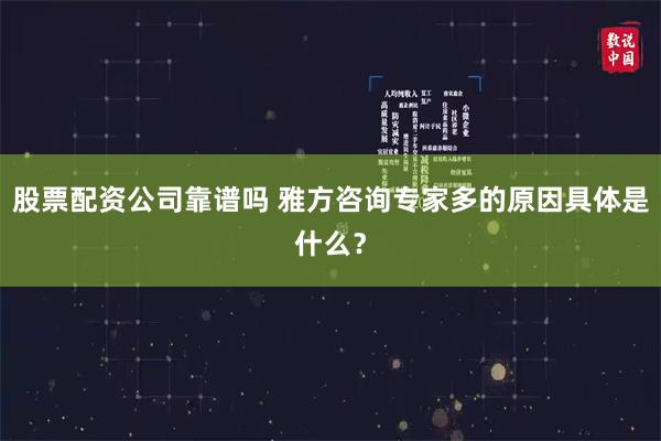 股票配资公司靠谱吗 雅方咨询专家多的原因具体是什么？