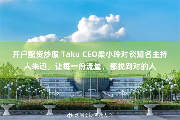 开户配资炒股 Taku CEO梁小玲对谈知名主持人朱迅，让每一份流量，都找到对的人