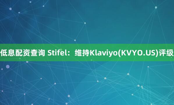 低息配资查询 Stifel：维持Klaviyo(KVYO.US)评级