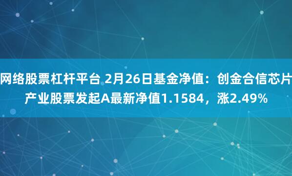 网络股票杠杆平台 2月26日基金净值：创金合信芯片产业股票发起A最新净值1.1584，涨2.49%