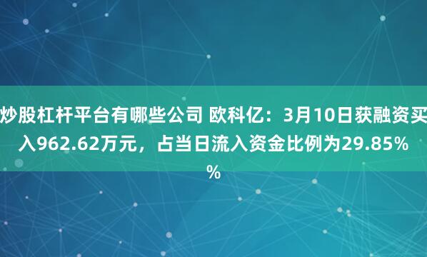 炒股杠杆平台有哪些公司 欧科亿：3月10日获融资买入962.62万元，占当日流入资金比例为29.85%