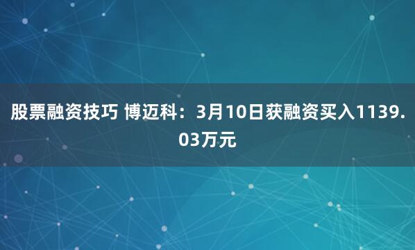 股票融资技巧 博迈科：3月10日获融资买入1139.03万元